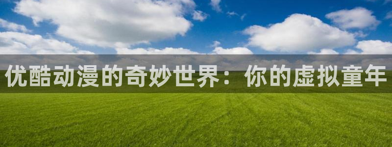 age动漫pc下载：优酷动漫的奇妙世界：你的虚拟童年配图