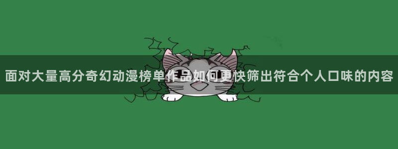 age动漫下载权限：面对大量高分奇幻动漫榜单作品如何更快筛出符合个人口味的内容配图