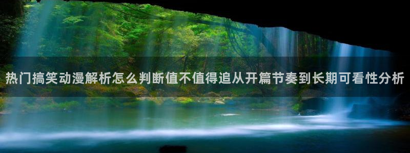 怎么下载age动漫:热门搞笑动漫解析怎么判断值不值得追从开篇节奏到长期可看性分析配图