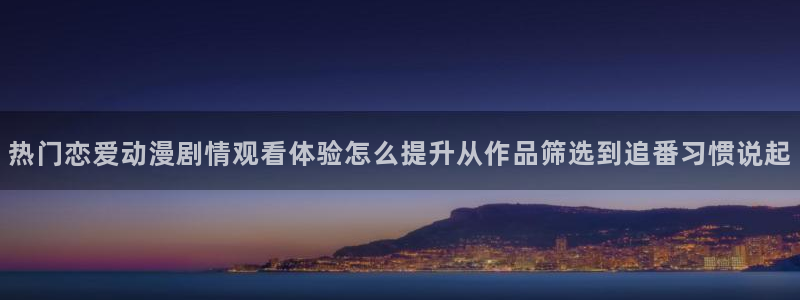 age动漫广告下载：热门恋爱动漫剧情观看体验怎么提升从作品筛选到追番习惯说起配图