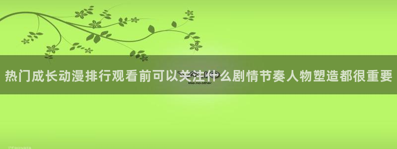 age动漫下载网：热门成长动漫排行观看前可以关注什么剧情节奏人物塑造都很重要配图