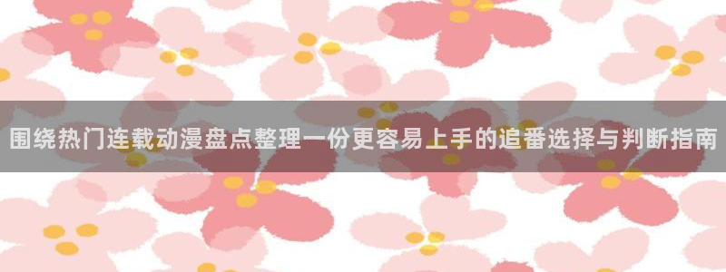 AGE 动漫官网下载：围绕热门连载动漫盘点整理一份更容易上手的追番选择与判断指南配图