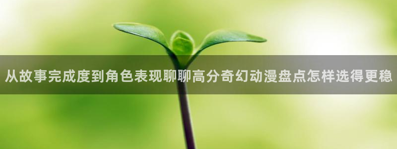 软件AGE动漫下载：从故事完成度到角色表现聊聊高分奇幻动漫盘点怎样选得更稳配图