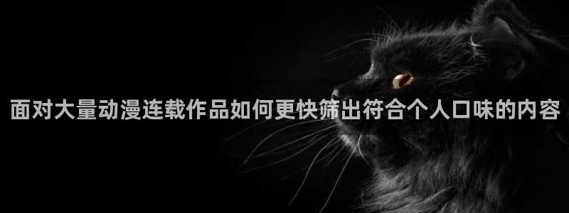 哪里下载AGE动漫：面对大量动漫连载作品如何更快筛出符合个人口味的内容配图