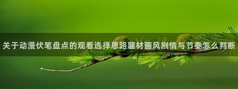 age动漫看动漫下载：关于动漫伏笔盘点的观看选择思路题材画风剧情与节奏怎么判断配图
