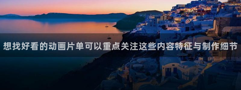 age动漫全集下载：想找好看的动画片单可以重点关注这些内容特征与制作细节配图