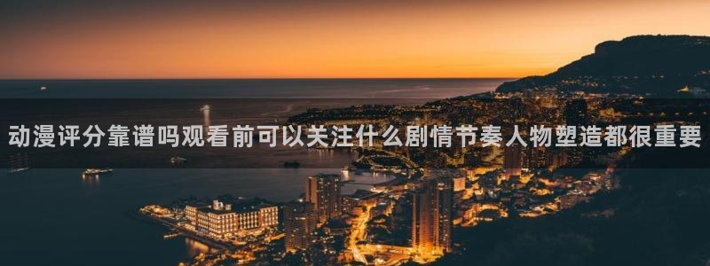 age动漫下载手机：动漫评分靠谱吗观看前可以关注什么剧情节奏人物塑造都很重要配图