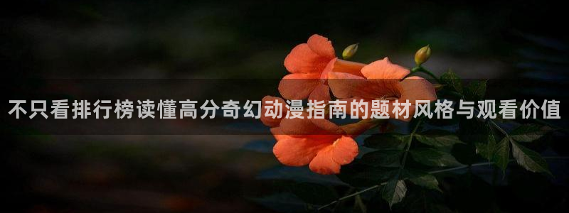 age动漫下载动漫：不只看排行榜读懂高分奇幻动漫指南的题材风格与观看价值配图