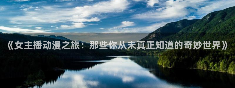 动漫age官方下载:《女主播动漫之旅:那些你从未真正知道的奇妙世界》配图