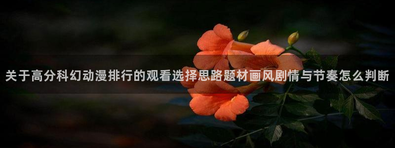 下载age动漫app：关于高分科幻动漫排行的观看选择思路题材画风剧情与节奏怎么判断配图