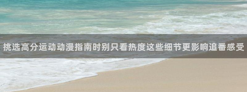 age动漫下载苹果:挑选高分运动动漫指南时别只看热度这些细节更影响追番感受配图