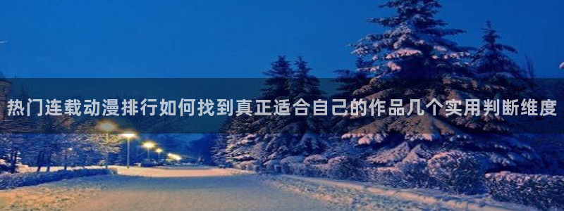age动漫下载app:热门连载动漫排行如何找到真正适合自己的作品几个实用判断维度配图