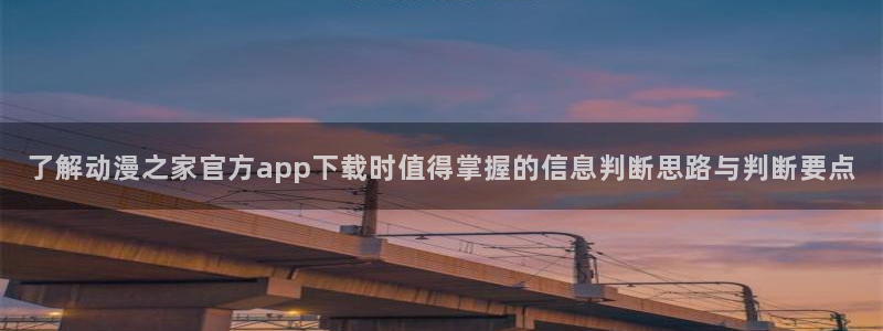age动漫下载并安装：了解动漫之家官方app下载时值得掌握的信息判断思路与判断要点配图
