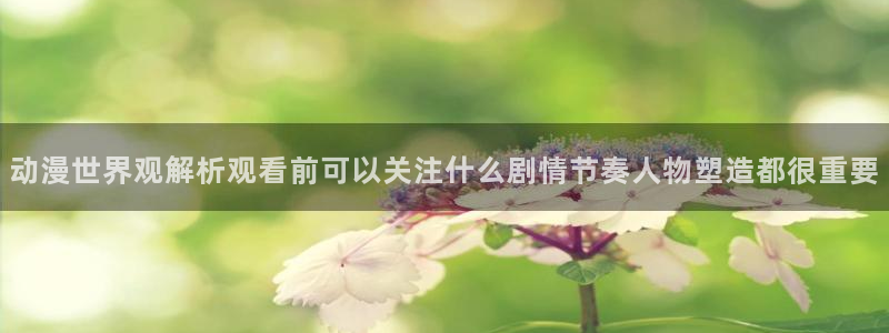 下载age官方动漫：动漫世界观解析观看前可以关注什么剧情节奏人物塑造都很重要配图