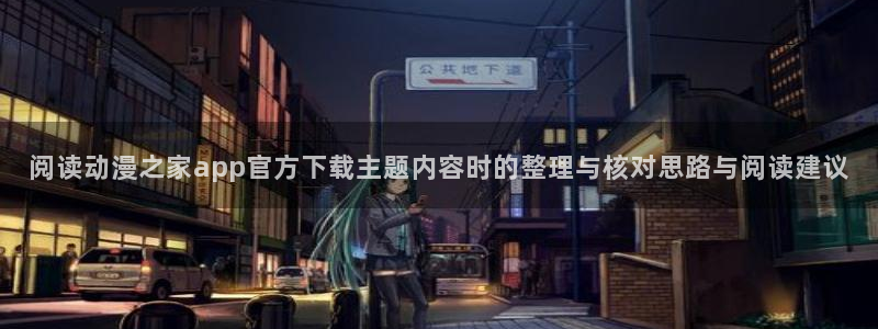 age动漫下载网址:阅读动漫之家app官方下载主题内容时的整理与核对思路与阅读建议配图