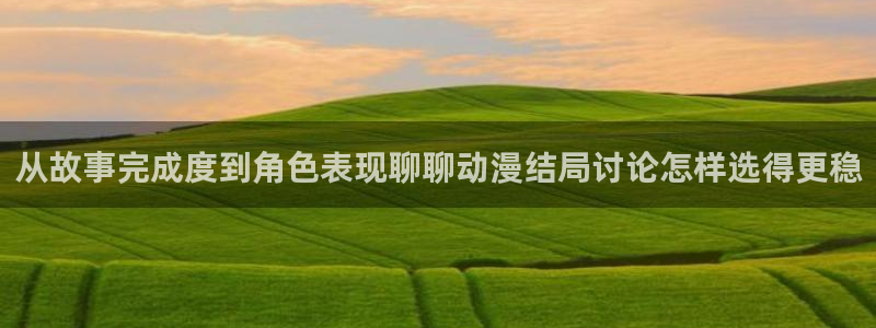 动漫下载 age动漫:从故事完成度到角色表现聊聊动漫结局讨论怎样选得更稳配图