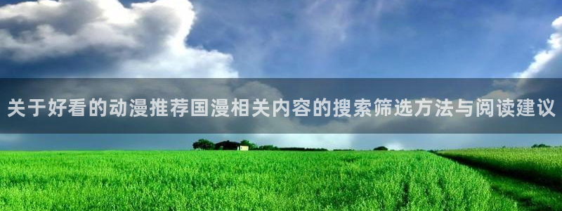 age动漫之家下载:关于好看的动漫推荐国漫相关内容的搜索筛选方法与阅读建议配图