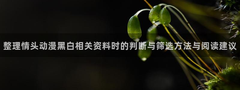 下载age动漫app:整理情头动漫黑白相关资料时的判断与筛选方法与阅读建议配图